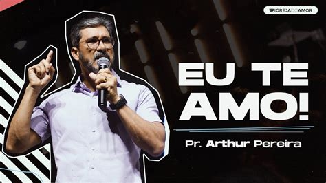 EU TE AMO PR ARTHUR PEREIRA IGREJA DO AMOR YouTube