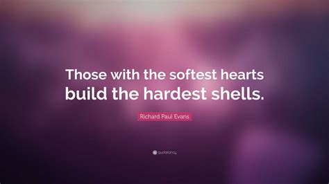 Richard Paul Evans Quote Those With The Softest Hearts Build The