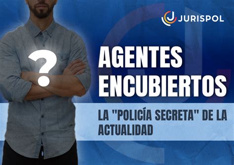 Agentes encubiertos la Policía Secreta de la actualidad Jurispol