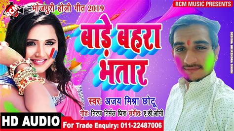 अजय मिश्रा छोटू का 2019 का बड़ा होली सांग बाड़े बहरा भतार Bade Bahara Bhatar Youtube