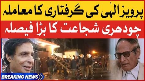 Chaudhry Shujaat Shocking Statement Pervaiz Elahi Arrest Breaking