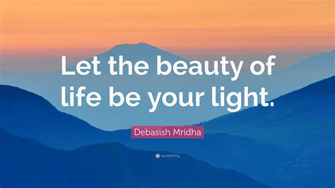 Debasish Mridha Quote “let The Beauty Of Life Be Your Light ”