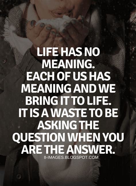 Meaning of life Quotes Life has no meaning. Each of us has meaning and ...