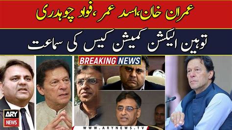 Ecp Hears Contempt Case Against Imran Khan Asad Umar And Fawad Youtube