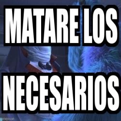 Meme Personalizado Matare Los Necesarios