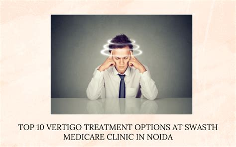 Top 10 Vertigo Treatment Options At Swasth Medicare Clinic In Noida Best Ent And Head Neck