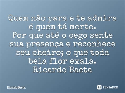 Quem não para e te admira é quem Ricardo Baeta Pensador