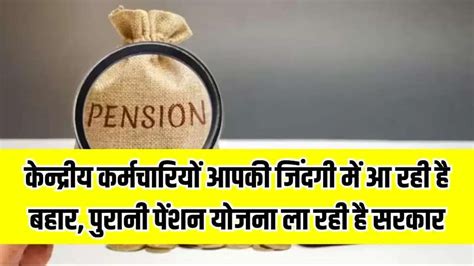 Purani Pension Yojana केन्द्रीय कर्मचारियों आपकी जिंदगी में आ रही है