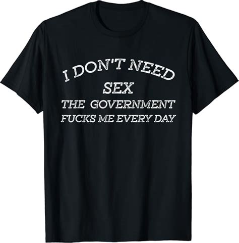 I Don T Need Sex The Government Fucks Me Every Day Sarcastic T Shirt Amazon Co Uk Fashion