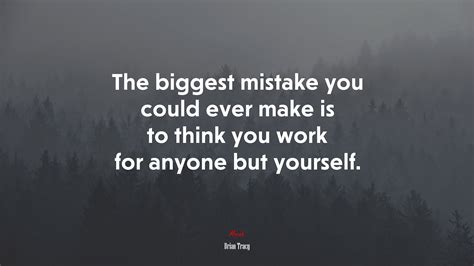 656411 The Biggest Mistake You Could Ever Make Is To Think You Work