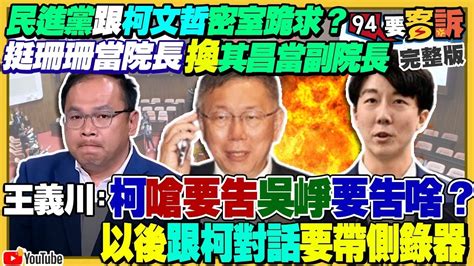 【94要客訴之精彩完整版重現】吳崢爆「珊珊院長換其昌副院長」：柯文哲喊提告！王義川嗆黃國昌硬拗陳昭姿汙損選票有效！外媒分析：韓國瑜當院長國會