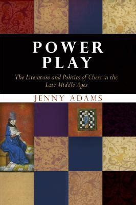 Power Play: The Literature and Politics of Chess in the Late Middle Ages by Jenny Adams | Goodreads