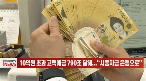 영상10억원 초과 고액예금 790조 달해시중자금 은행으로 네이트 뉴스