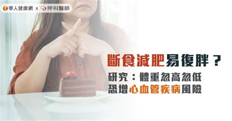 斷食減肥易復胖？研究：體重忽高忽低，恐增心血管疾病風險 華人健康網 專業即時優質的健康新聞及資訊分享平台業即時優質的健康新聞及資訊分享平台