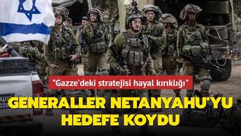 Generaller Netanyahu Yu Hedefe Koydu Gazze Deki Stratejisi Hayal