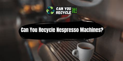 Can You Recycle Nespresso Machines Can You Recycle It