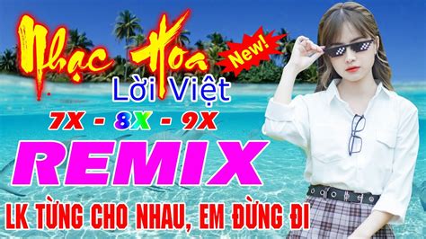 Lk Từng Cho Nhau Em Đừng Đi Remix 💙 Nhạc Hoa Lời Việt 7x 8x 9x 💙 Chất