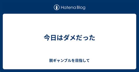 今日はダメだった 脱ギャンブルを目指して