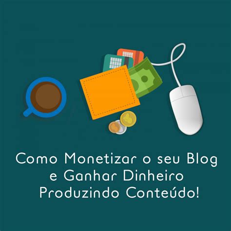 Como Monetizar O Seu Blog E Ganhar Dinheiro Produzindo Conte Do