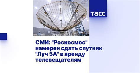 СМИ: "Роскосмос" намерен сдать спутник "Луч 5А" в аренду телевещателям ...