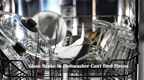 Glass Broke In Dishwasher Can T Find Pieces What To Do Kitchen