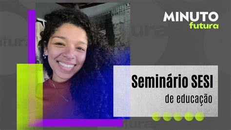 Seminário Sesi De Educação Minuto Futura Youtube