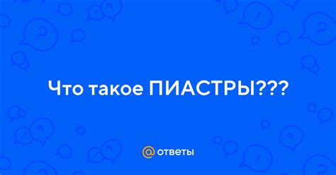 Ответы Mail: Что такое ПИАСТРЫ???