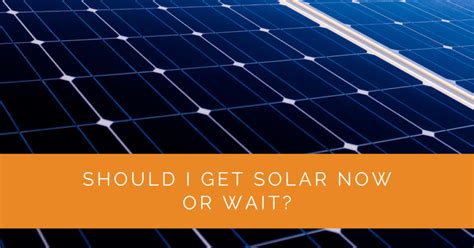 Should I Get Solar Now Or Wait Solar Panels Network Usa