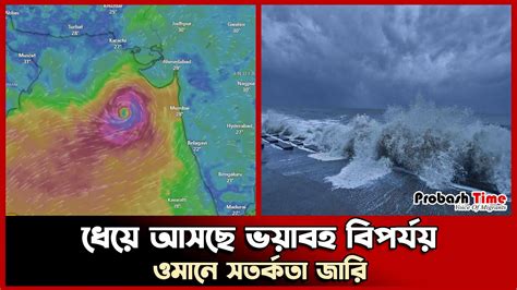 ধেয়ে আসছে ভয়াবহ বিপর্যয় ওমানে সতর্কতা জারি Cyclone Biparjoy Probash Time Youtube