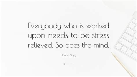 Haresh Sippy Quote Everybody Who Is Worked Upon Needs To Be Stress