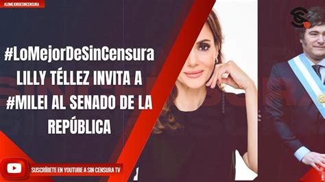 LoMejorDeSinCensura LILLY TÉLLEZ INVITA A MILEI AL SENADO DE LA