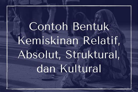 Contoh Bentuk Kemiskinan Relatif Absolut Struktural Dan Kultural