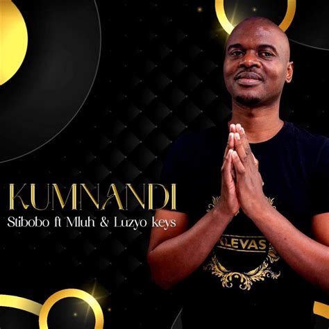 Kumnandi Feat Mluh And Luzyo Keys Stibobo Song Lyrics Music Videos And Concerts