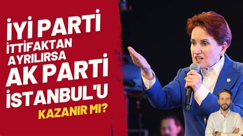 İYİ Parti Millet İttifakından ayrılırsa Ak Parti İstanbulu kazanır mı