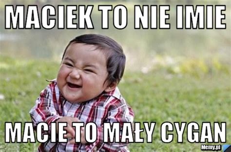 Maciek To Nie Imie Macie To Ma Y Cygan Memy Pl