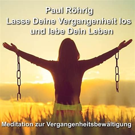 Lasse Deine Vergangenheit Los Und Lebe Dein Leben Meditation Zur