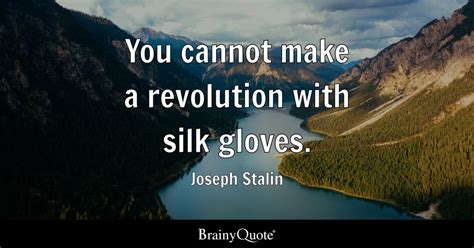 Joseph Stalin - You cannot make a revolution with silk...