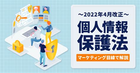 2022年4月改正「個人情報保護法」をマーケティング目線でポイント解説