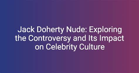 Jack Doherty Nude Exploring The Controversy And Its Impact On Celebrity Culture