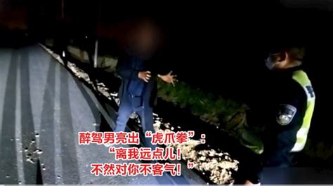 醉驾男对交警亮出“虎爪拳”：“离我远点儿！不然对你不客气！”