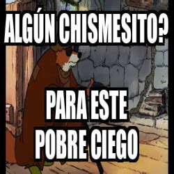 Meme Personalizado Alg N Chismesito Para Este Pobre Ciego