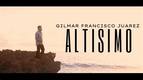 Altisimo Video Oficial Gilmar Francisco Juarez Youtube