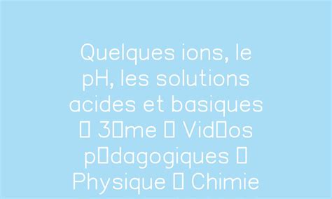 Quelques Ions Le Ph Les Solutions Acides Et Basiques Me Vid Os