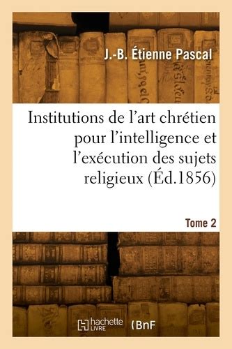 Institutions de l art chrétien pour l intelligence et l exécution des