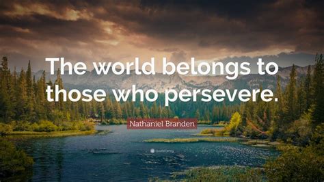Nathaniel Branden Quote The World Belongs To Those Who Persevere”