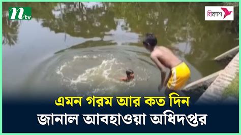 এমন গরম আর কত দিন জানাল আবহাওয়া অধিদপ্তর Ntv News Youtube