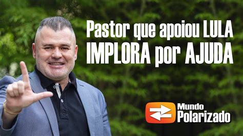 Pastor Que Apoiou Lula Agora Implora Por Ajuda Dos Fi Is Faz O L