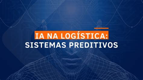 Inteligência Artificial Na Logística Como Os Sistemas Preditivos Estão