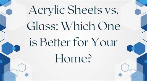 Acrylic Sheets vs. Glass: Which One is Better for Your Home?