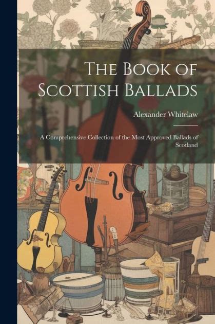 The Book Of Scottish Ballads A Comprehensive Collection Of The Most